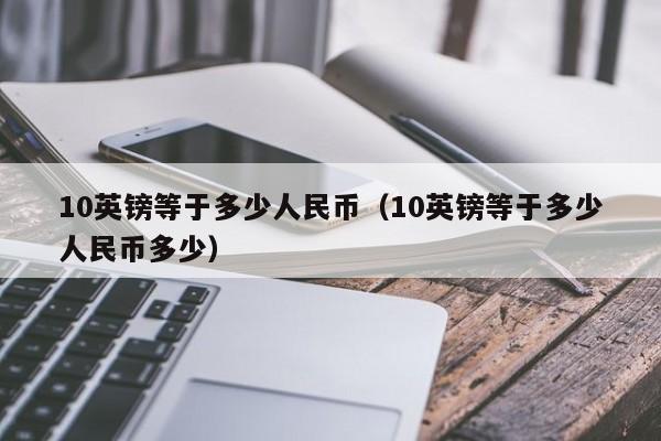 十万人民币折合英镑多少(十万英镑兑换人民币是多少)